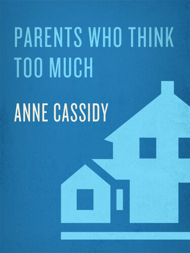 Parents Who Think Too Much Why We Do It How To Stop It Anne Cassidy