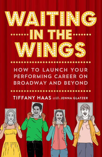 Waiting In The Wings How To Launch Your Performing Career On Broadway And Beyond Tiffany Haas Jenna Glatzer