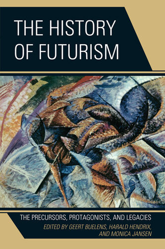 The History Of Futurism The Precursors Protagonists And Legacies Geert Buelens