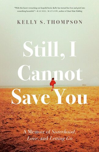 Still I Cannot Save You A Memoir Of Sisterhood Love And Letting Go Kelly S Thompson
