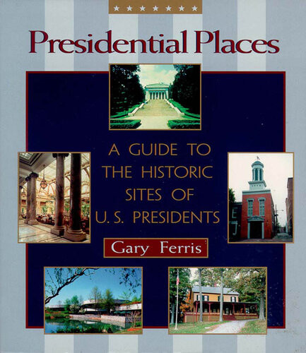 Presidential Places A Guide To The Historic Sites Of Us Presidents Gary Ferris