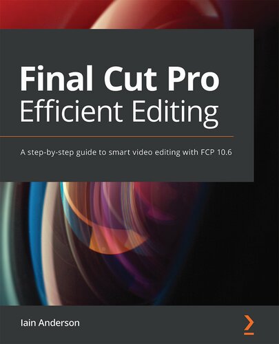 Final Cut Pro Efficient Editing A Stepbystep Guide To Smart Video Editing With Fcp 106 Iain Anderson