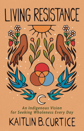 Living Resistance An Indigenous Vision For Seeking Wholeness Every Day Kaitlin B Curtice