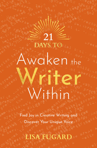21 Days To Awaken The Writer Within Find Joy In Creative Writing And Discover Your Unique Voice Lisa Fugard