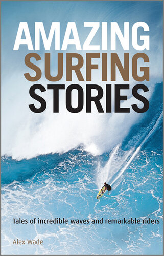 Amazing Surfing Stories Tales Of Incredible Waves Remarkable Riders Alex Wade
