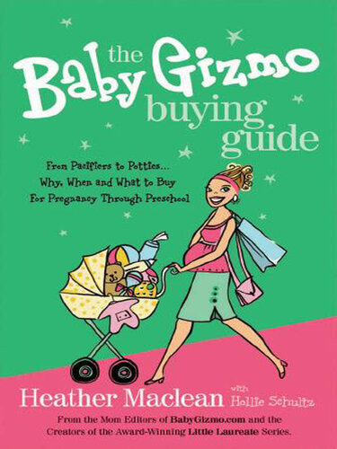 The Baby Gizmo Buying Guide From Pacifiers To Potties Why When And What To Buy For Pregnancy Through Preschool Heather Maclean