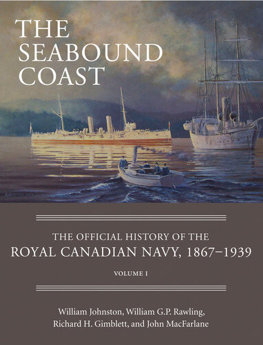 The Seabound Coast The Official History Of The Royal Canadian Navy 18671939 Volume I William Johnston William Gp Rawling Richard H Gimblett John Macfarlane