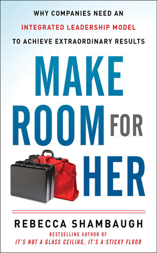 Make Room For Her Why Companies Need An Integrated Leadership Model To Achieve Extraordinary Results 1st Edition Rebecca Shambaugh