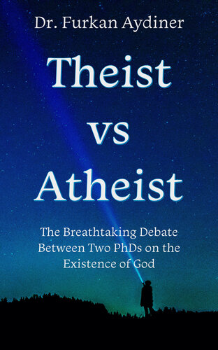 Theist Vs Atheist The Breathtaking Debate Between Two Phds On The Existence Of God Furkan Aydiner
