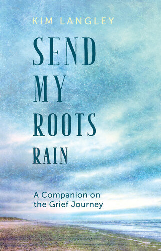 Send My Roots Rain A Companion On The Grief Journey Kim Langley