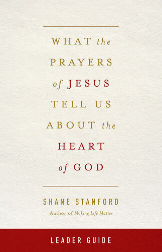 What The Prayers Of Jesus Tell Us About The Heart Of God Leader Guide Rev Shane Stanford