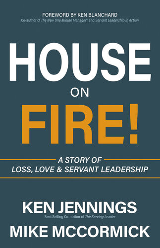 House On Fire A Story Of Loss Love Servant Leadership Ken Jennings Michael J Mccormick