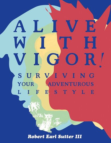 Alive With Vigor Surviving Your Adventurous Lifestyle Robert Earl Sutter