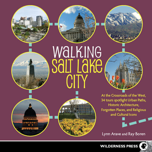 Walking Salt Lake City 34 Tours Of The Crossroads Of The West Spotlighting Urban Paths Historic Architecture Forgotten Places And Religious And Cultural Icons Lynn Arave Ray Boren