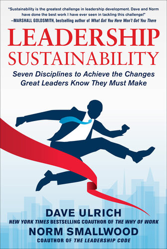 Leadership Sustainability Seven Disciplines To Achieve The Changes Great Leaders Know They Must Make 1st Edition Dave Ulrich Norm Smallwood