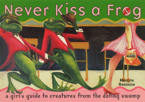 Never Kiss A Frog A Girls Guide To Creatures From The Dating Swamp Marilyn Anderson