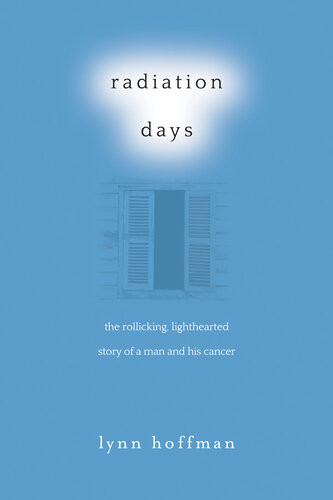 Radiation Days The Rollicking Lighthearted Story Of A Man And His Cancer Lynn Hoffman