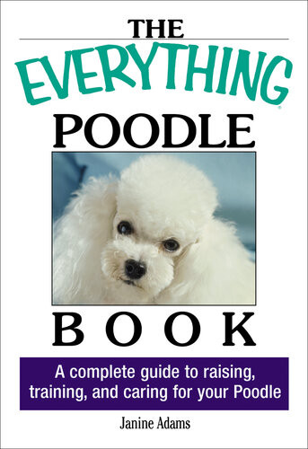 The Everything Poodle Book A Complete Guide To Raising Training And Caring For Your Poodle Janine Adams
