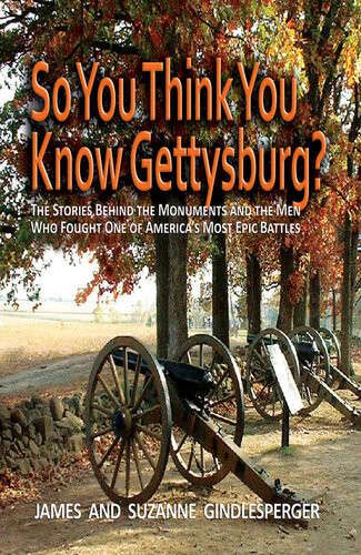 So You Think You Know Gettysburg The Stories Behind The Monuments And The Men Who Fought One Of Americas Most Epic Battles James Gindlesperger Suzanne Gindlesperger