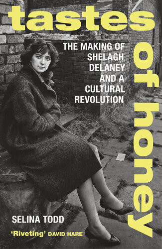 Tastes Of Honey The Making Of Shelagh Delaney And A Cultural Revolution Selina Todd