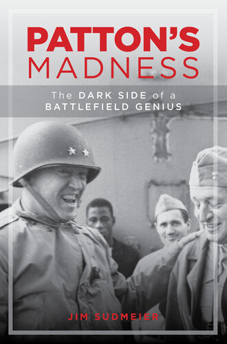 Pattons Madness The Dark Side Of A Battlefield Genius Jim Sudmeier