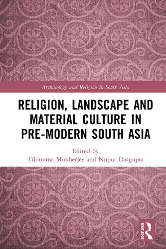 Religion Landscape And Material Culture In Premodern South Asia Archaeology And Religion In South Asia 1st Edition Tilottama Mukherjee
