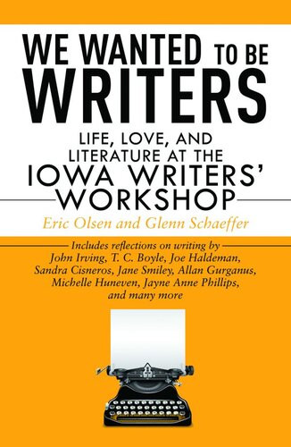 We Wanted To Be Writers Life Love And Literature At The Iowa Writers Workshop Glenn Schaeffer Eric Olsen