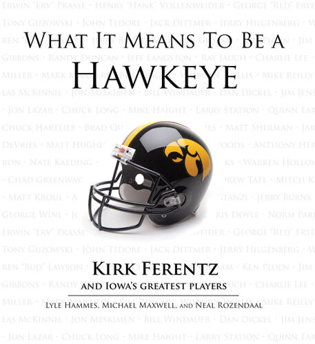 What It Means To Be A Hawkeye Kirk Ferentz And Iowas Greatest Players Lyle Hammes Michael Maxwell Neal Rozendaal