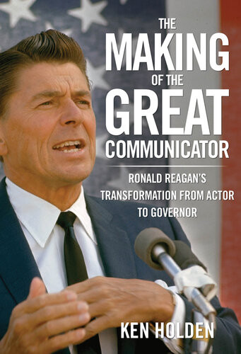 Making Of The Great Communicator Ronald Reagans Transformation From Actor To Governor Kenneth Holden