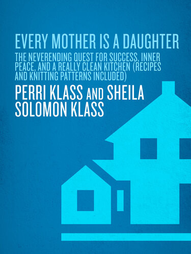 Every Mother Is A Daughter The Neverending Quest For Success Inner Peace And A Really Clean Kitchen Recipes And Knitting Patterns Included Perri Klass Sheila Solomon Klass
