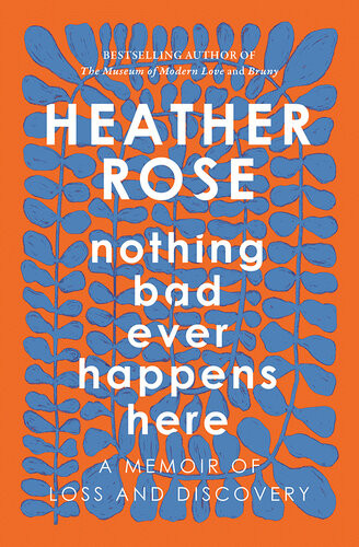 Nothing Bad Ever Happens Here A Memoir Of Loss And Discovery Heather Rose