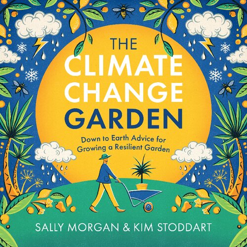The Climate Change Garden Down To Earth Advice For Growing A Resilient Garden Updated Sally Morgan