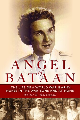 Angel Of Bataan The Life Of A World War Ii Army Nurse In The War Zone And At Home Walter Macdougall