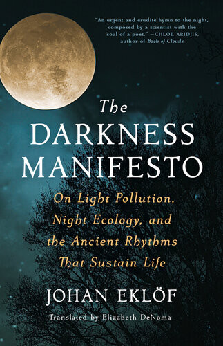 The Darkness Manifesto On Light Pollution Night Ecology And The Ancient Rhythms That Sustain Life Johan Eklf