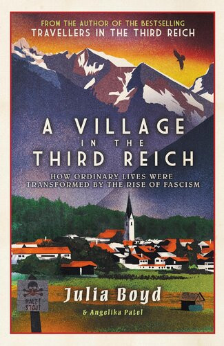 A Village In The Third Reich How Ordinary Lives Were Transformed By The Rise Of Fascism From The Author Of Sunday Times Bestseller Travellers In The Third Reich Julia Boyd