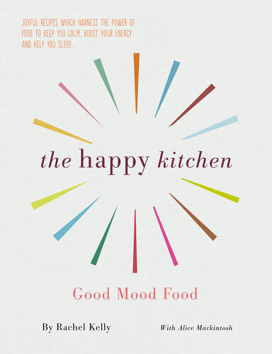 The Happy Kitchen Good Mood Food Good Mood Food Rachel Kelly Alice Mackintosh