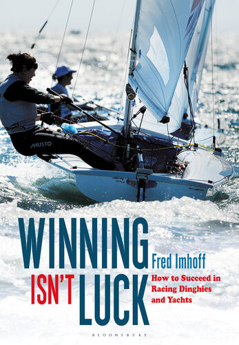 Winning Isnt Luck How To Succeed In Racing Dinghies And Yachts Fred Imhoff