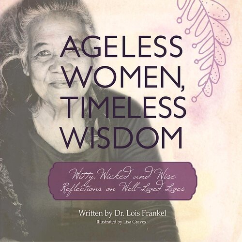 Ageless Women Timeless Wisdom Witty Wicked And Wise Reflections On Welllived Lives Lois P Frankel