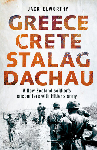 Greece Crete Stalag Dachau A New Zealand Soldiers Encounters With Hitlers Army Jack Elworthy