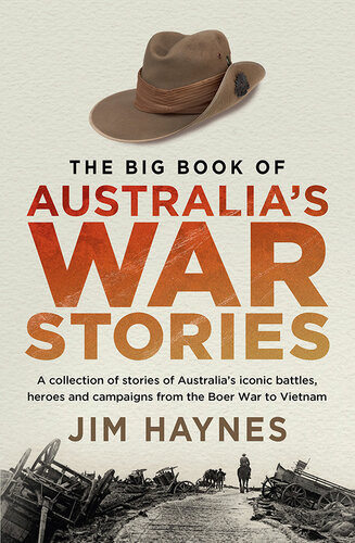 The Big Book Of Australias War Stories A Collection Of Stories Of Australias Iconic Battles And Campaigns From The Boer War To Vietnam Jim Haynes