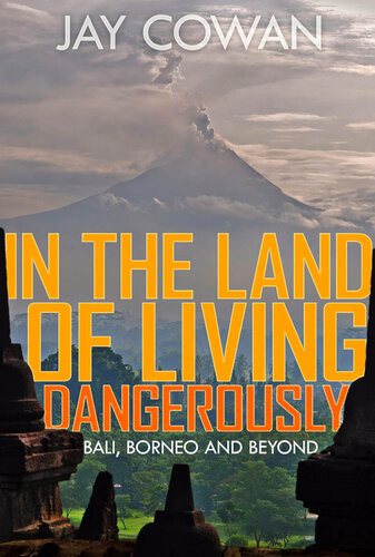 In The Land Of Living Dangerously Bali Borneo Beyond Jay Cowan