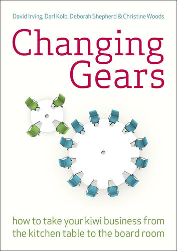 Changing Gears How To Take Your Kiwi Business From The Kitchen Table To The Board Room David Irving