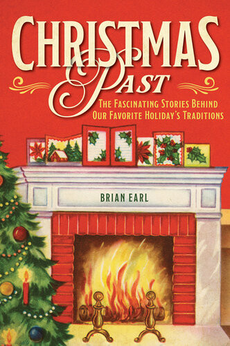 Christmas Past The Fascinating Stories Behind Our Favorite Holidays Traditions Brian Earl
