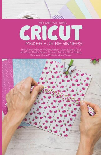 Cricut Maker For Beginners The Ultimate Guide To Cricut Maker Cricut Exploire Air 2 And Cricut Design Space Tips And Tricks To Start Making Real Your Cricut Projects Ideas Today Melanie Williams