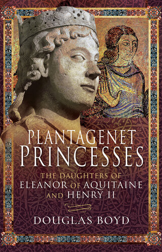 Plantagenet Princesses The Daughters Of Eleanor Of Aquitaine And Henry Ii Douglas Boyd