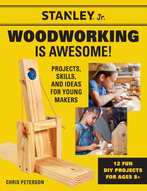 Stanley Jr Woodworking Is Awesome Projects Skills And Ideas For Young Makers12 Fun Diy Projects For Ages 8 Chris Peterson