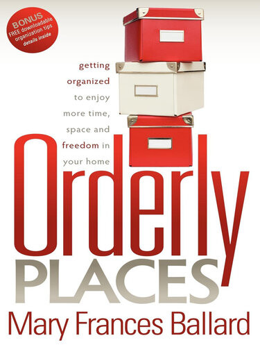 Orderly Places Getting Organized To Enjoy More Time Space And Freedom In Your Home Mary Frances Ballard