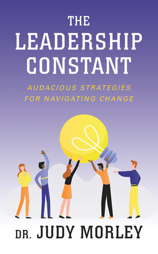 The Leadership Constant Audacious Strategies For Navigating Change Judy Morley