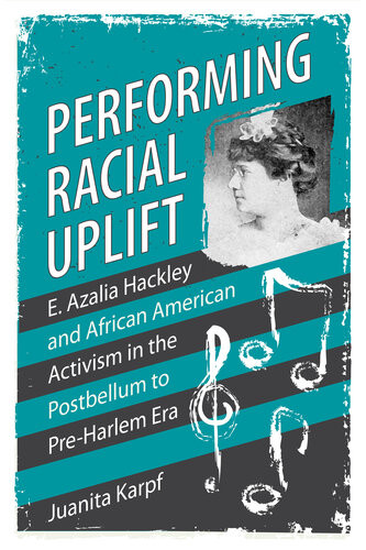 Performing Racial Uplift E Azalia Hackley And African American Activism In The Postbellum To Preharlem Era Juanita Karpf