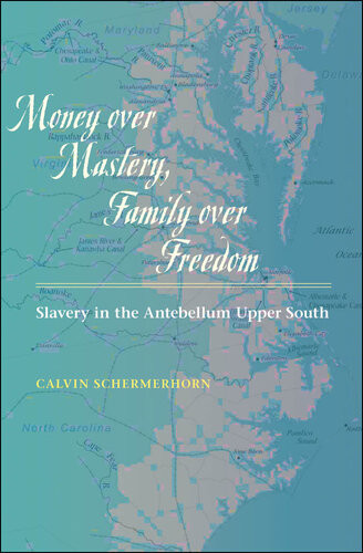 Money Over Mastery Family Over Freedom Slavery In The Antebellum Upper South Calvin Schermerhorn